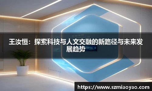 王汝恒：探索科技与人文交融的新路径与未来发展趋势
