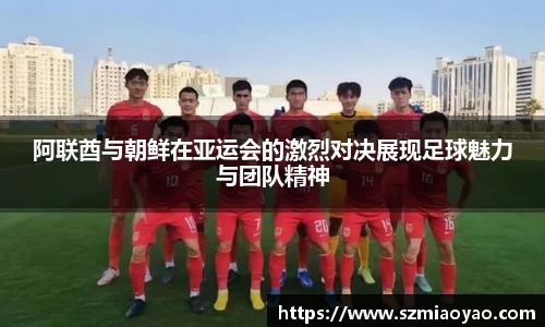阿联酋与朝鲜在亚运会的激烈对决展现足球魅力与团队精神